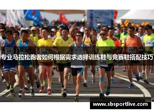 专业马拉松跑者如何根据需求选择训练鞋与竞赛鞋搭配技巧