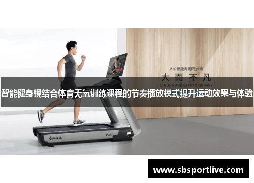 智能健身镜结合体育无氧训练课程的节奏播放模式提升运动效果与体验